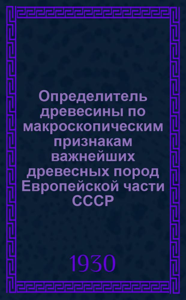 ... Определитель древесины по макроскопическим признакам важнейших древесных пород Европейской части СССР, Кавказа и импортируемых из-за границы