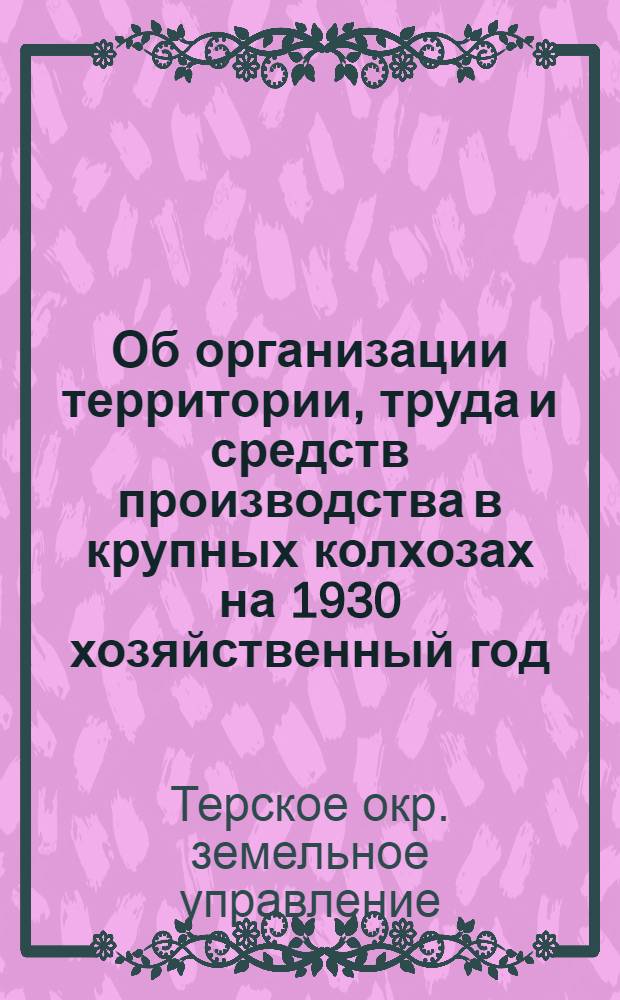 Об организации территории, труда и средств производства в крупных колхозах на 1930 хозяйственный год