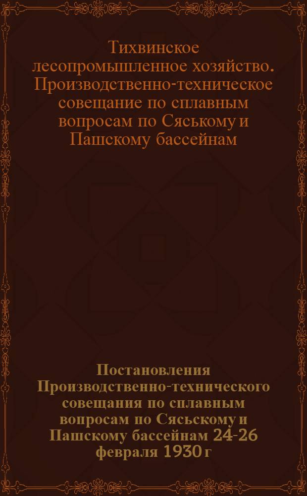 Постановления Производственно-технического совещания по сплавным вопросам по Сясьскому и Пашскому бассейнам 24-26 февраля 1930 г. в г. Тихвине