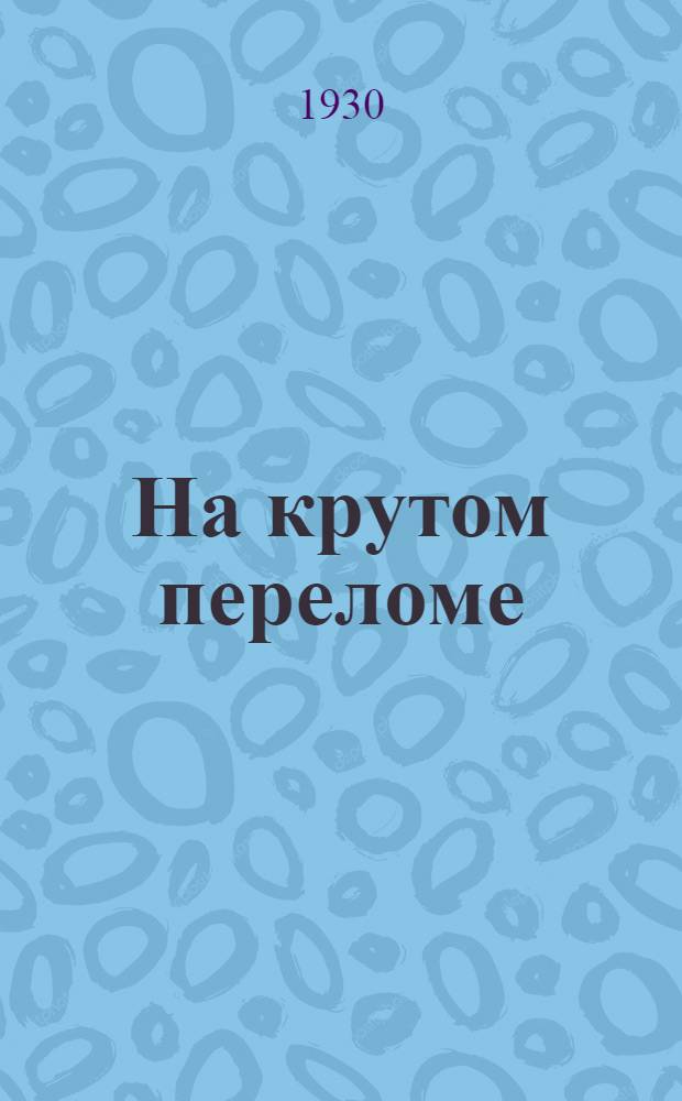 ... На крутом переломе : Статьи о творческих путях пролетарской литературы