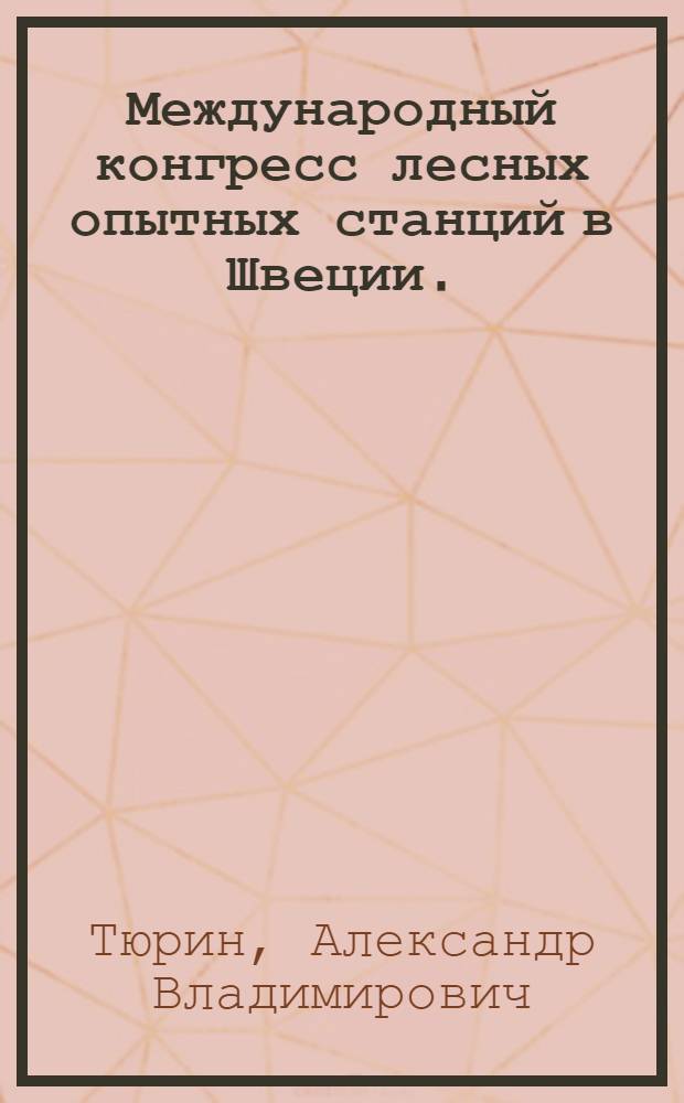 ... Международный конгресс лесных опытных станций в Швеции. (14 июля - 4 августа 1929 г.) : (Впечатления от осмотра лесов и лесного хоз-ва Швеции)