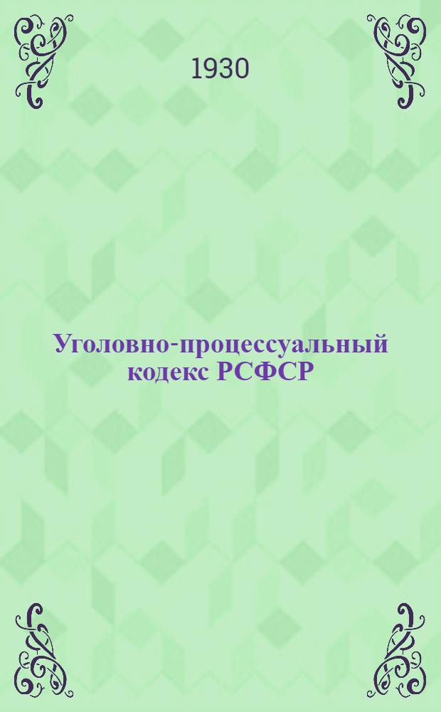 ... Уголовно-процессуальный кодекс РСФСР : С изменениями до 1 марта 1930 г