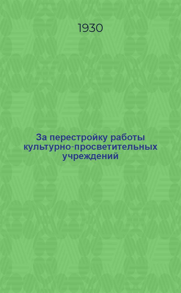 За перестройку работы культурно-просветительных учреждений : Решения 4-й Обл. конференции завед. школами повышенного типа и обл. конференций еросных культучреждений