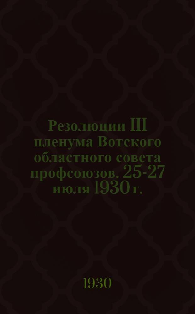 ... Резолюции III пленума Вотского областного совета профсоюзов. 25-27 июля 1930 г.