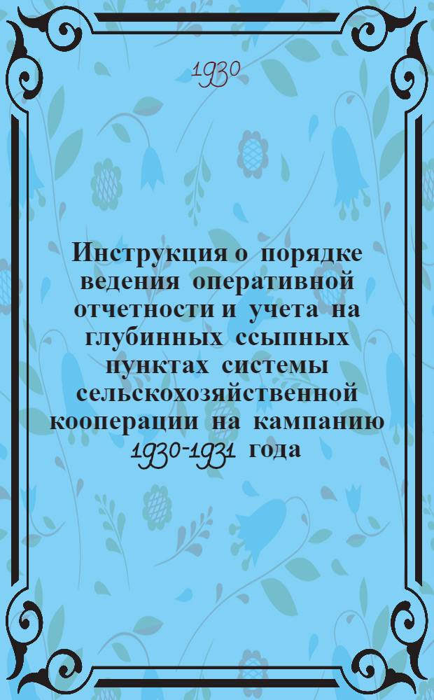 ... Инструкция о порядке ведения оперативной отчетности и учета на глубинных ссыпных пунктах системы сельскохозяйственной кооперации на кампанию 1930-1931 года
