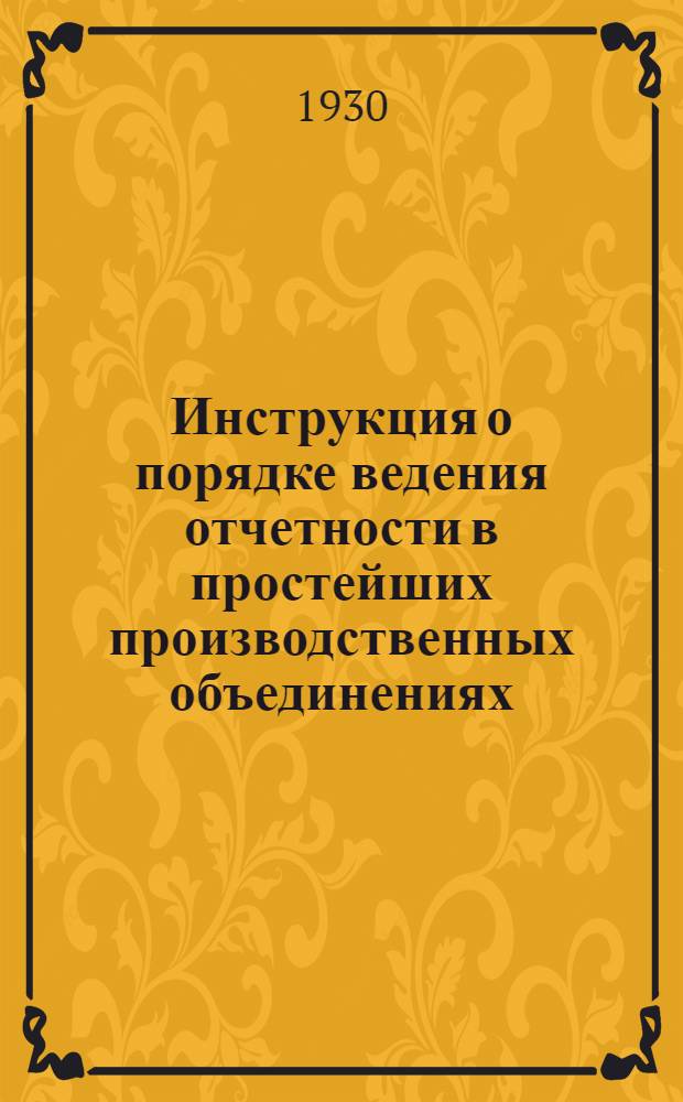 Инструкция о порядке ведения отчетности в простейших производственных объединениях, земельных обществах и группах контрактантов на хлебозаготовительную кампанию 1930/31 г.