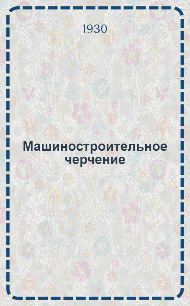 ... Машиностроительное черчение : 152 черт. и 14 табл. в тексте