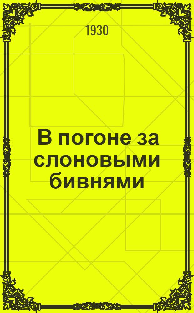 ... В погоне за слоновыми бивнями : Воспоминания торговца Хорна о жизни на Западном берегу Африки : С портр. автора, 20 ил. и пояснительным словарем