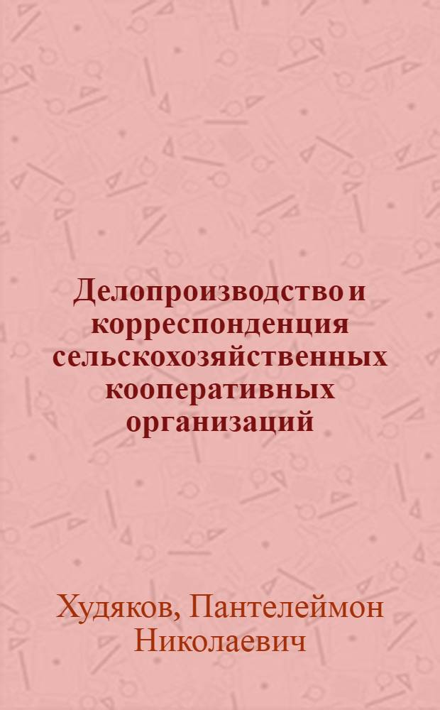 ... Делопроизводство и корреспонденция сельскохозяйственных кооперативных организаций : С прил. Примерной программы курса-делопроизводства и корреспонденции с.-х. кооперативных организаций : С 2 черт. в тексте