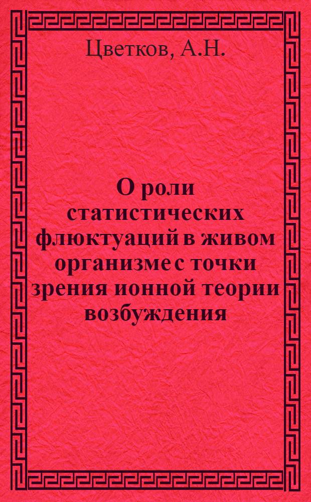 О роли статистических флюктуаций в живом организме с точки зрения ионной теории возбуждения : (Представлено акад. П. П. Лазаревым в ОФМ 2 III 1930)