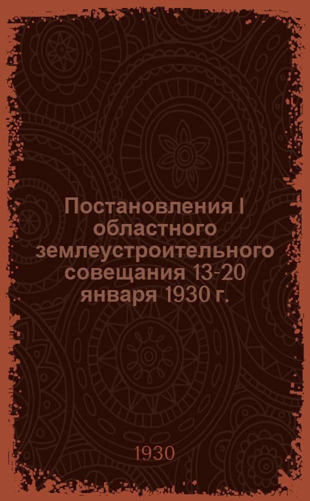 ... Постановления I областного землеустроительного совещания 13-20 января 1930 г.