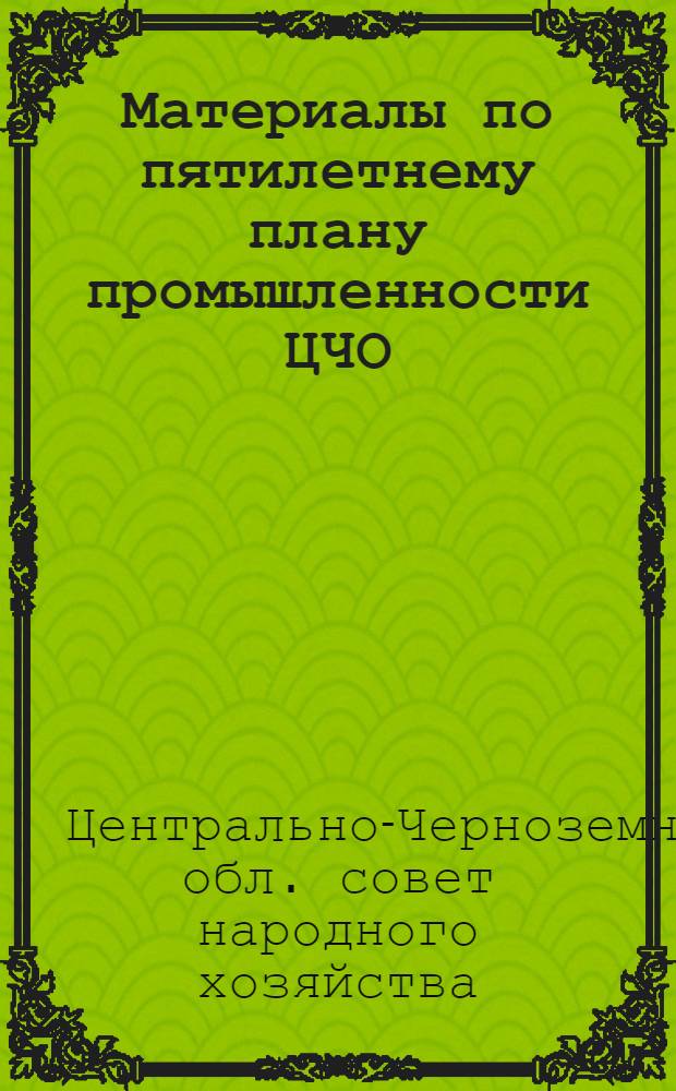 ... Материалы по пятилетнему плану промышленности ЦЧО : (По вариантам ВСНХ СССР и ВСНХ РСФСР)