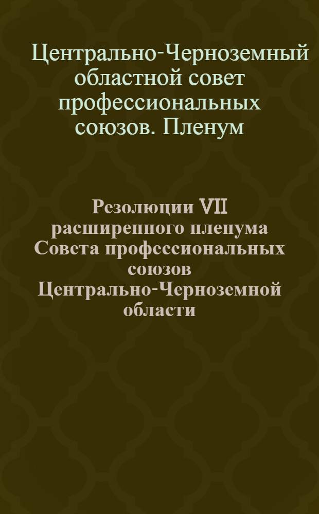 Резолюции VII расширенного пленума Совета профессиональных союзов Центрально-Черноземной области. (23-26 ноября 1930 г.)