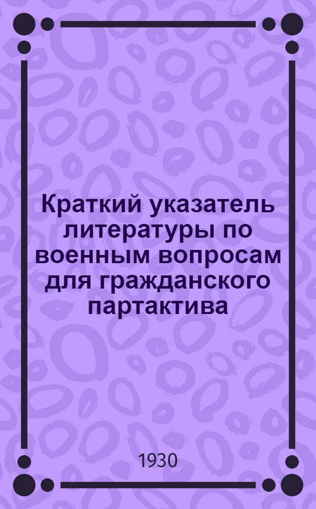 ... Краткий указатель литературы по военным вопросам для гражданского партактива