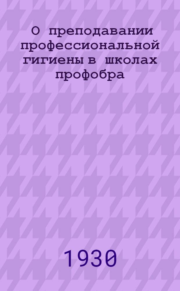 ... О преподавании профессиональной гигиены в школах профобра : Методика и организация
