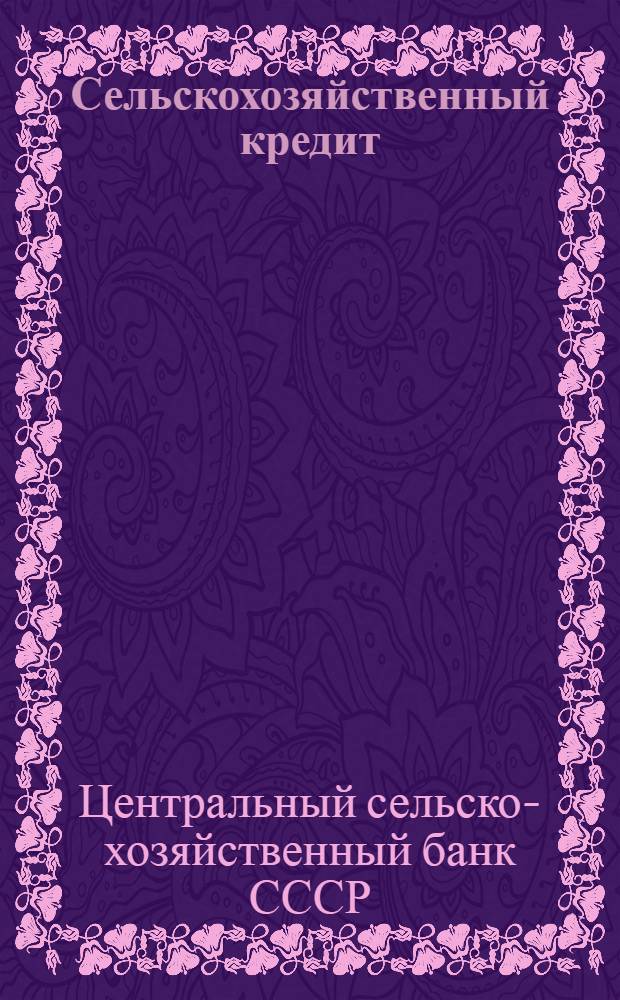 Сельскохозяйственный кредит : (Постановления правительственных учреждений и директивных органов 27 июня 1929 г. - 4 февраля 1930 г.)