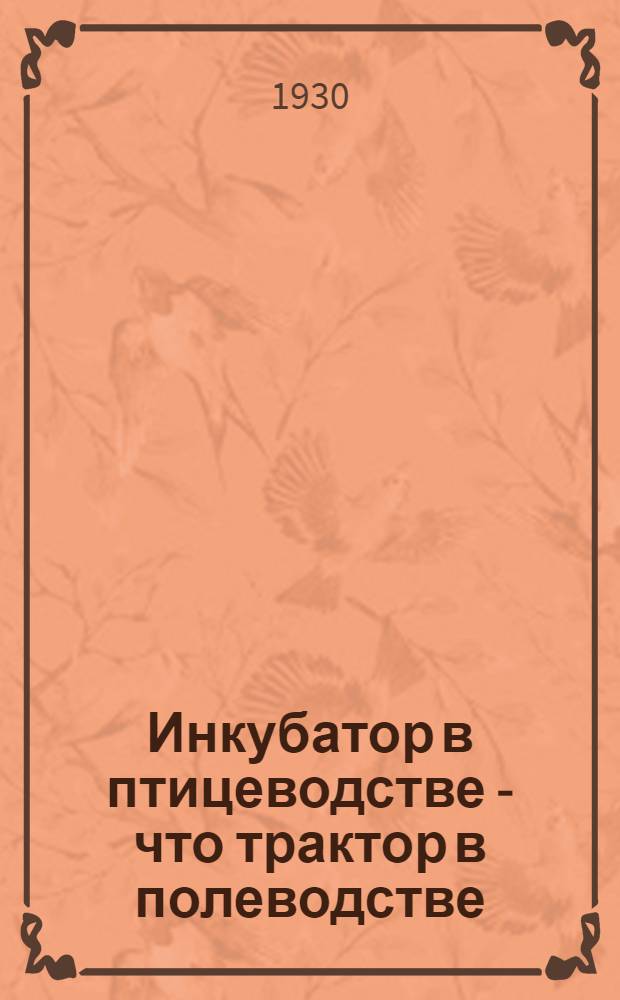 ... Инкубатор в птицеводстве - что трактор в полеводстве : Сборник статей