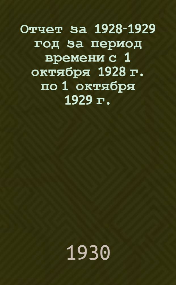 ... Отчет за 1928-1929 год за период времени с 1 октября 1928 г. по 1 октября 1929 г. : 1-й операционный год (Центросоюза РСФСР) : 31-й операционный год (со дня основания б. единого Центросоюза ВЦСПО)