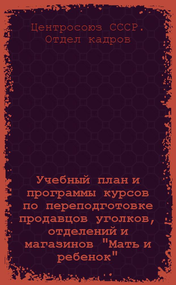 Учебный план и программы курсов по переподготовке продавцов уголков, отделений и магазинов "Мать и ребенок"