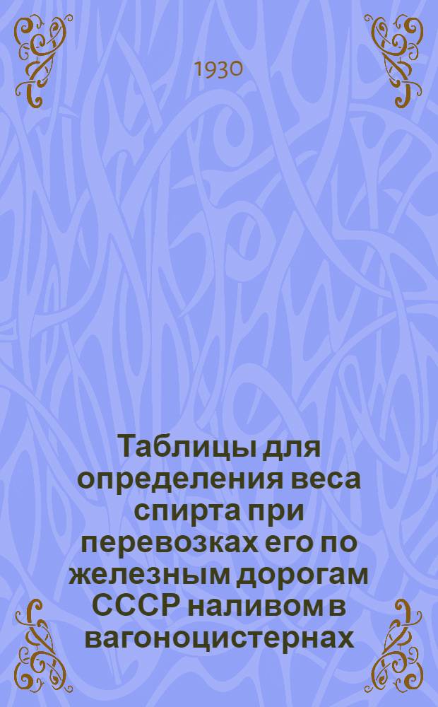 ... Таблицы для определения веса спирта при перевозках его по железным дорогам СССР наливом в вагоноцистернах...