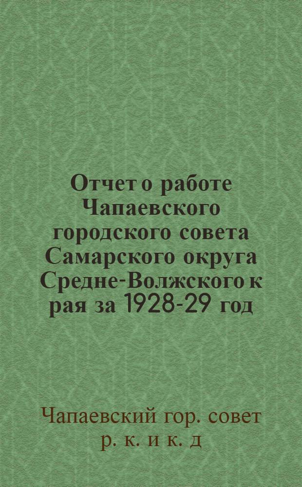 Отчет о работе Чапаевского городского совета Самарского округа Средне-Волжского к[рая] за 1928-29 год