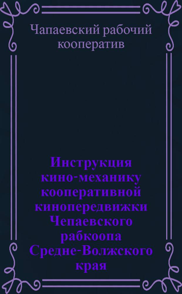 Инструкция кино-механику кооперативной кинопередвижки Чепаевского рабкоопа Средне-Волжского края