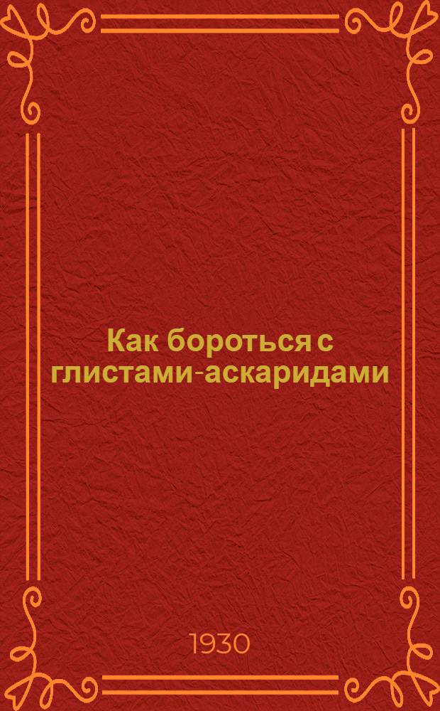 Как бороться с глистами-аскаридами