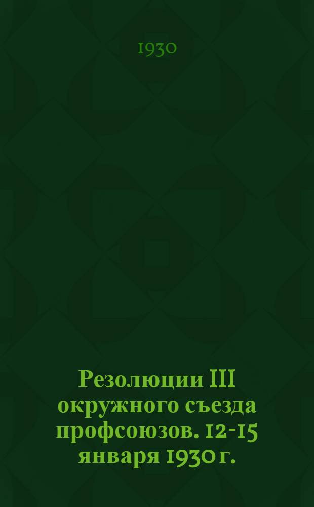 ... Резолюции III окружного съезда профсоюзов. 12-15 января 1930 г.
