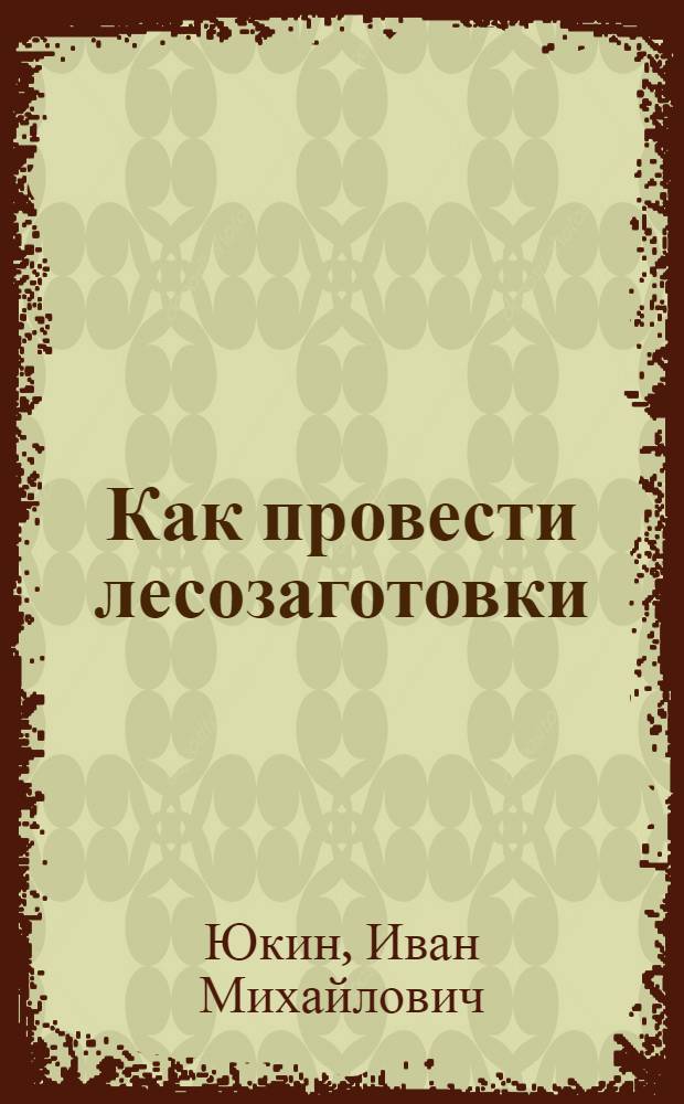 ... Как провести лесозаготовки : С 10 рис