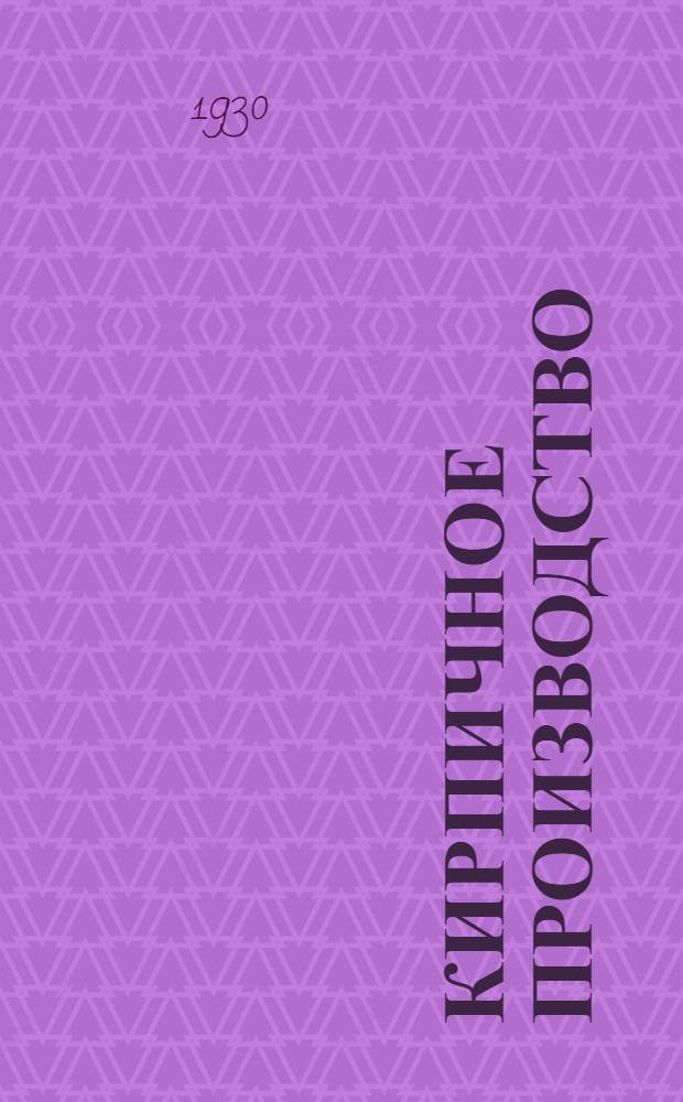 ... Кирпичное производство : Практич. руководство для выделки доброкачественного кирпича ручным и машинным способом : С 47 рис. : Для рабочих средней квалификации
