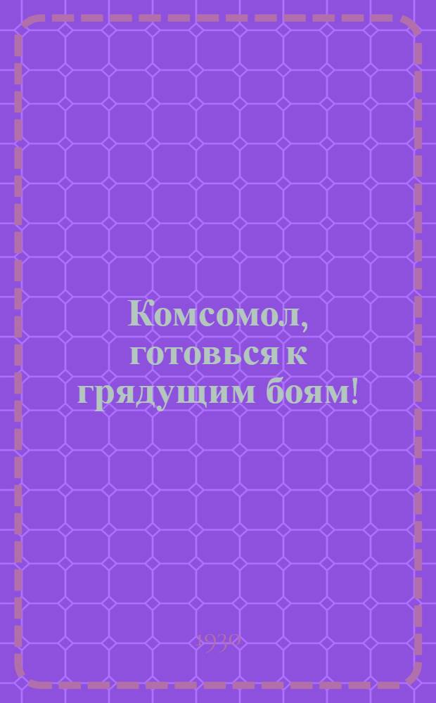 ... Комсомол, готовься к грядущим боям!