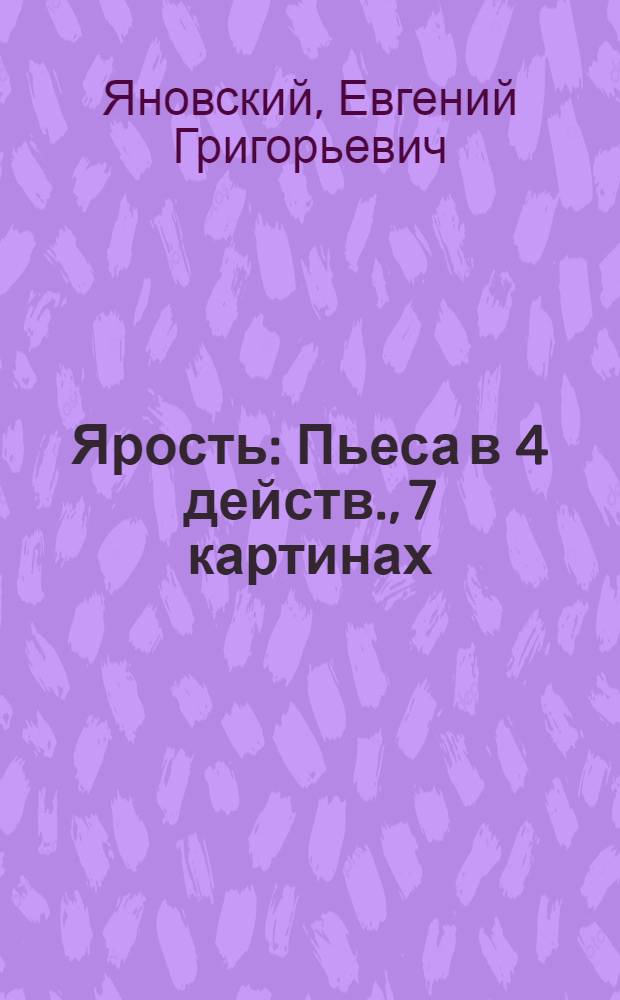 ... Ярость : Пьеса в 4 действ., 7 картинах : Вариант деревенской и клубной сцены
