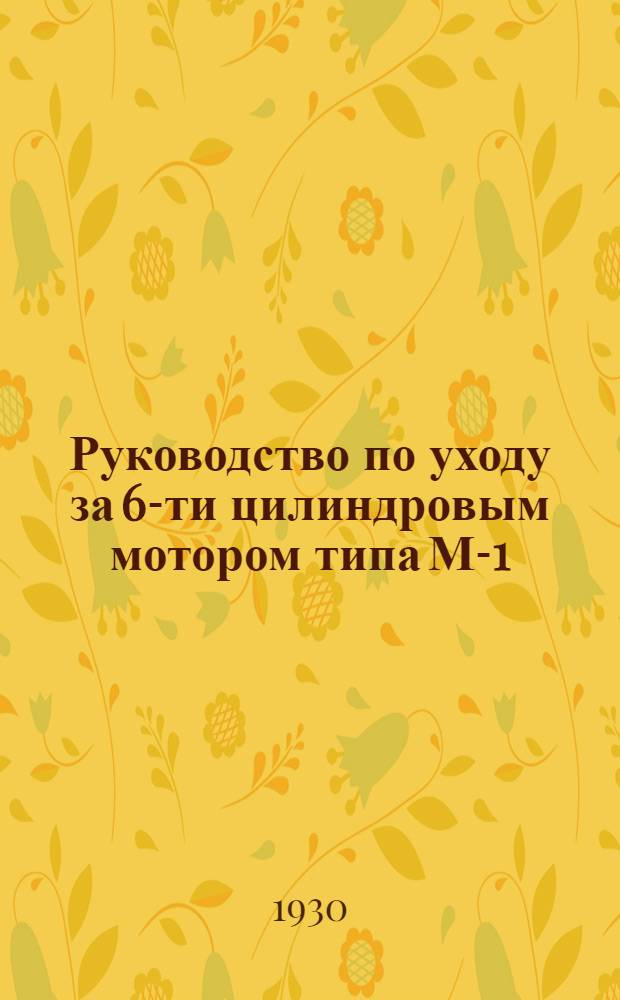 ... Руководство по уходу за 6-ти цилиндровым мотором типа М-1 ("Геркулес "УХС") : Ход 121 мм., диаметр 111, 12 мм., (4 3/4"Х4 3/8"). Литраж 7,02 литра