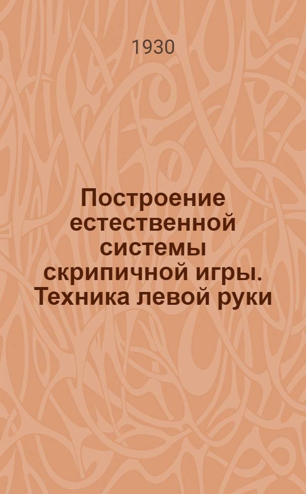 ... Построение естественной системы скрипичной игры. Техника левой руки : С портр. автора, 4 рис., 12 снимками и 69 нотными примерами в тексте