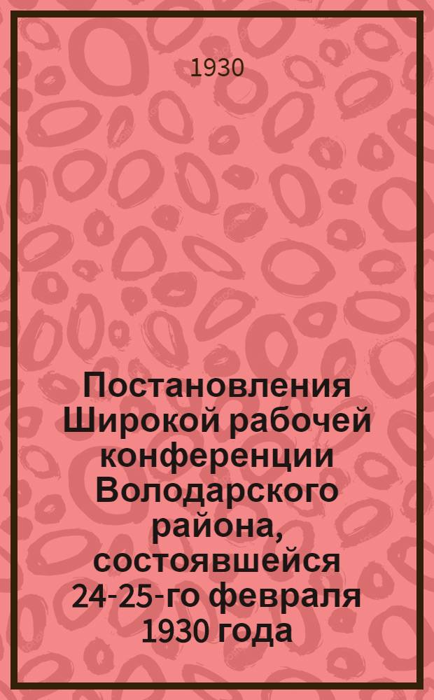 Постановления Широкой рабочей конференции Володарского района, состоявшейся 24-25-го февраля 1930 года