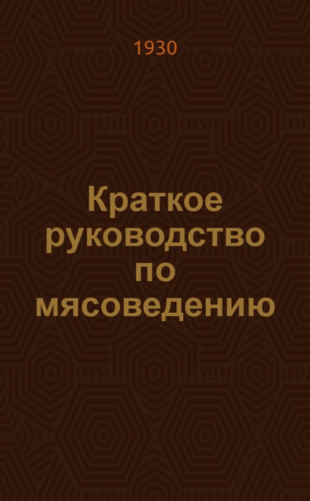 Краткое руководство по мясоведению (осмотру мяса) и патологической анатомии (вскрытию трупов павших животных) : Сост. применительно к программе В.В.Ш.Ф. : С 5 рис