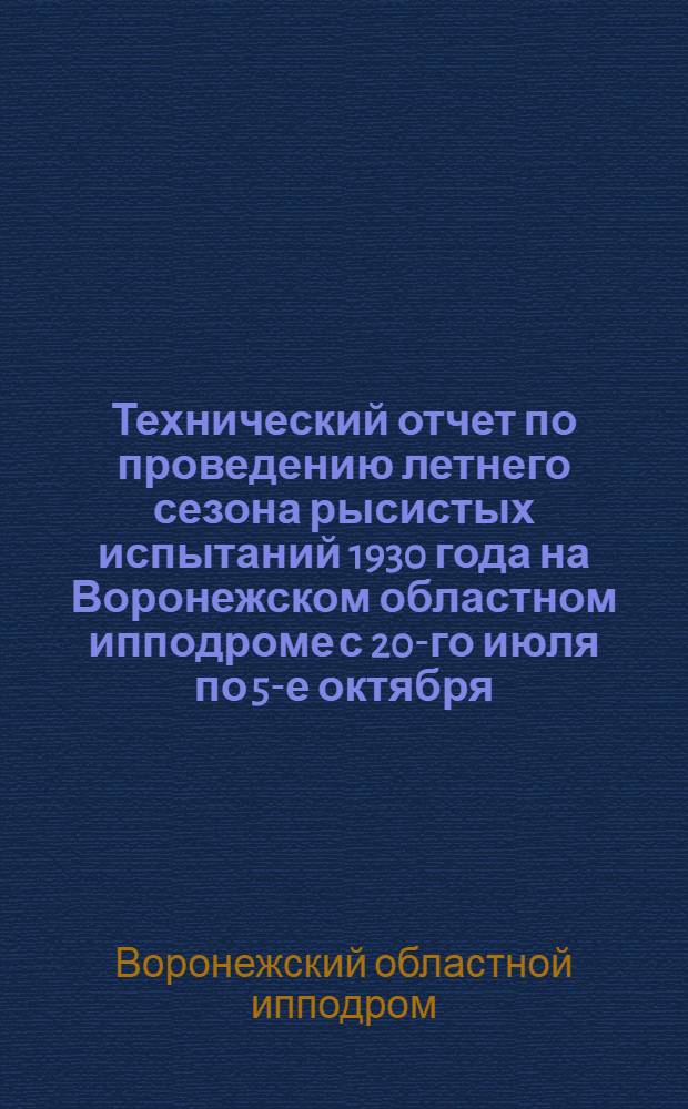 Технический отчет по проведению летнего сезона рысистых испытаний 1930 года на Воронежском областном ипподроме с 20-го июля по 5-е октября. Г. Воронеж