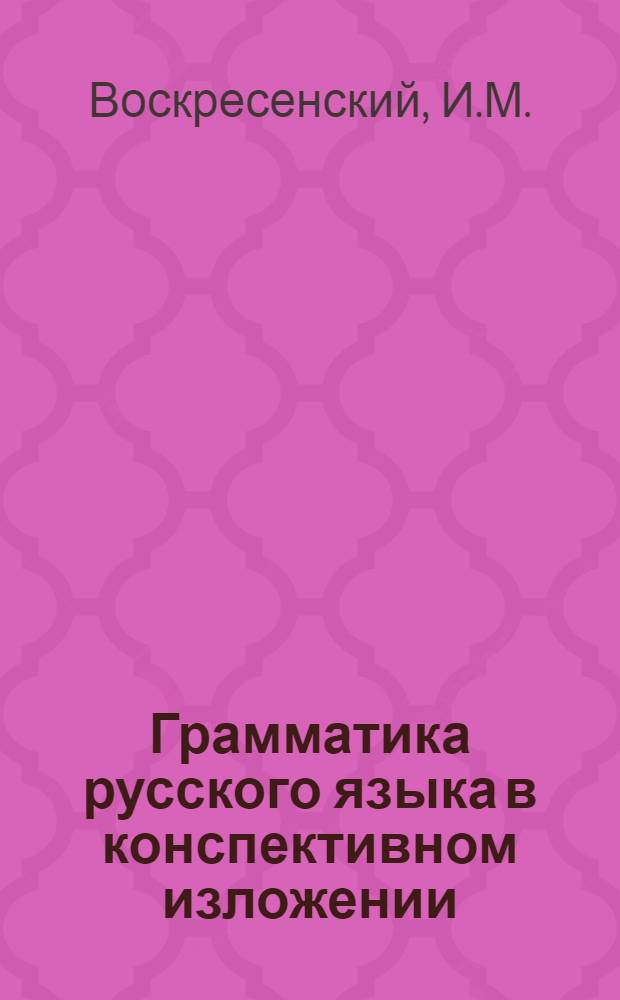 ... Грамматика русского языка в конспективном изложении : (Пособие к урокам на Сибпромкурсах)