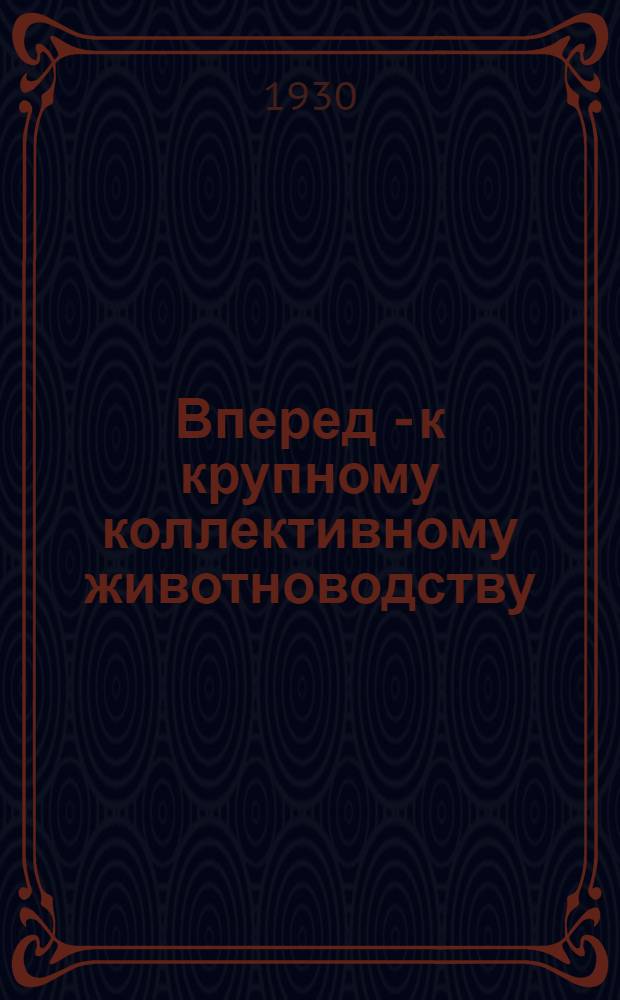 Вперед - к крупному коллективному животноводству : Сборник статей под ред. А. Порываева, И. Томских, Ф. Лежнева