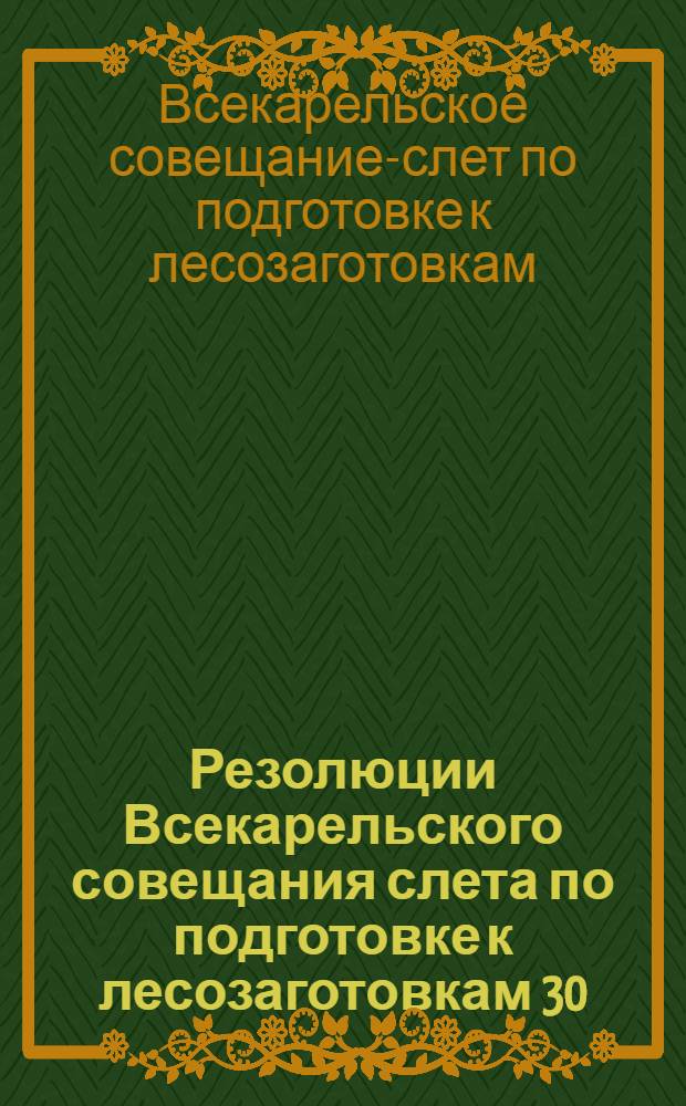 Резолюции Всекарельского совещания слета по подготовке к лесозаготовкам 30/31 г. (10-11 октября 1930 г.)