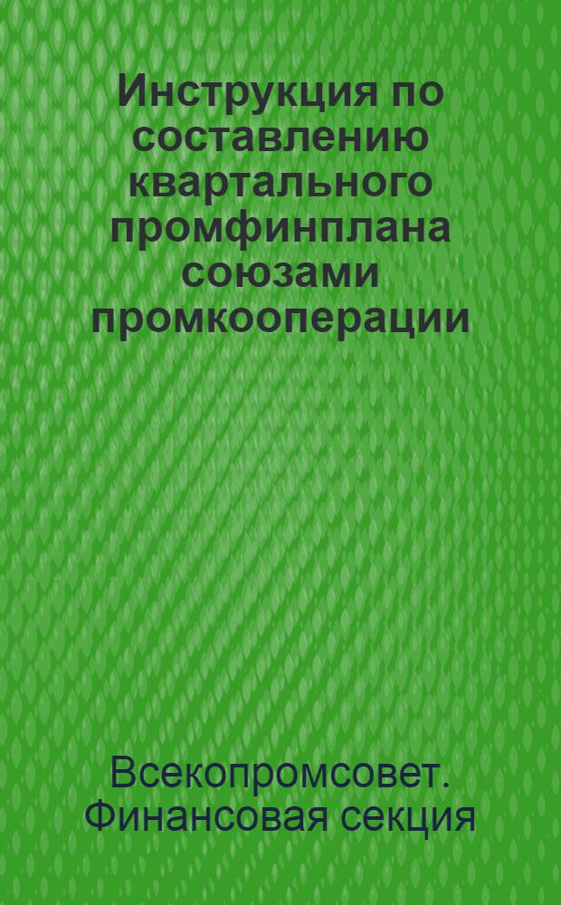 ... Инструкция по составлению квартального промфинплана союзами промкооперации (вторым звеном) : (К формам плана на 1930/31 год)