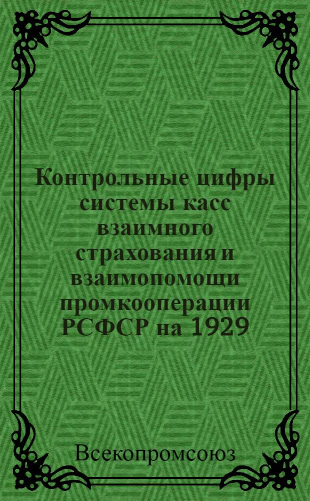 ... Контрольные цифры системы касс взаимного страхования и взаимопомощи промкооперации РСФСР на 1929/30 год