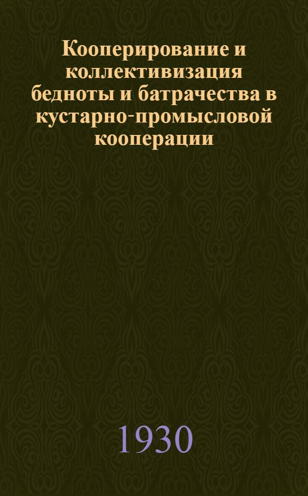 ... Кооперирование и коллективизация бедноты и батрачества в кустарно-промысловой кооперации : Сборник материалов