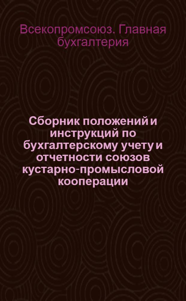 ... Сборник положений и инструкций по бухгалтерскому учету и отчетности союзов кустарно-промысловой кооперации