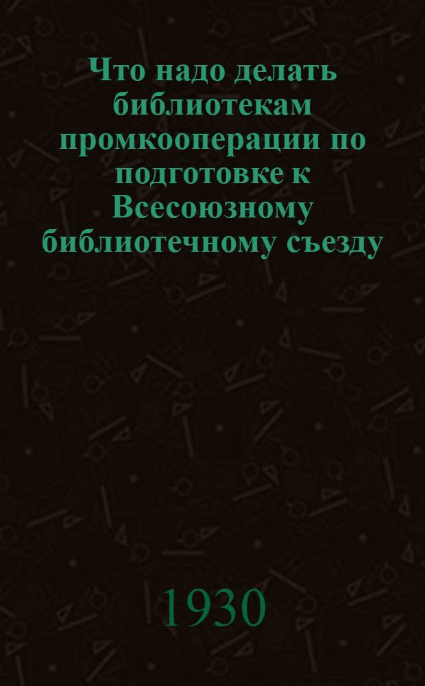 ... Что надо делать библиотекам промкооперации по подготовке к Всесоюзному библиотечному съезду