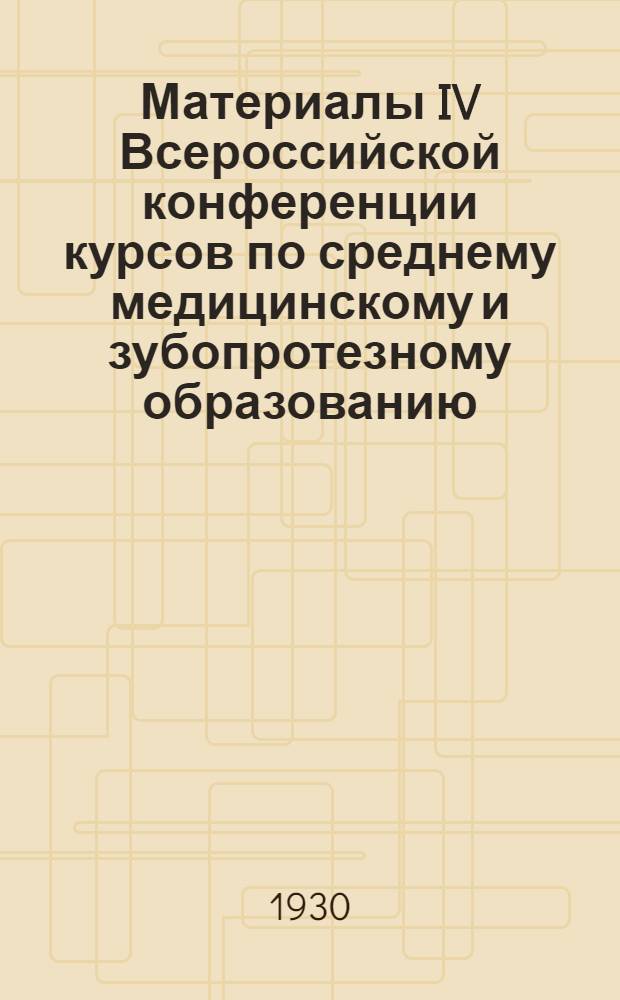 ... Материалы IV Всероссийской конференции курсов по среднему медицинскому и зубопротезному образованию. (Июнь 1929 г.)