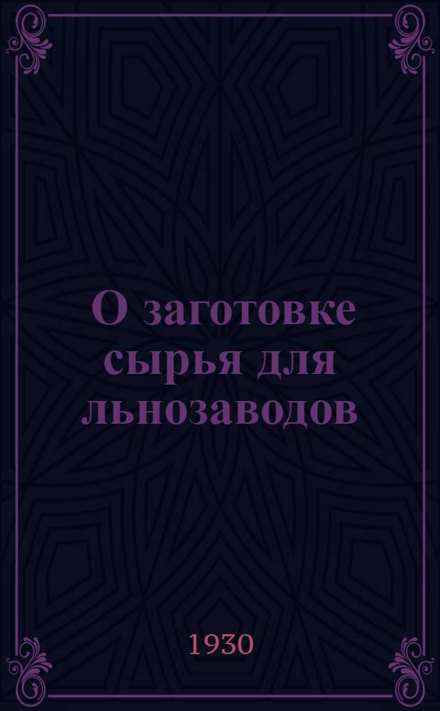 ... О заготовке сырья для льнозаводов : Итоги Совещания работников заводов первичной обработки льна