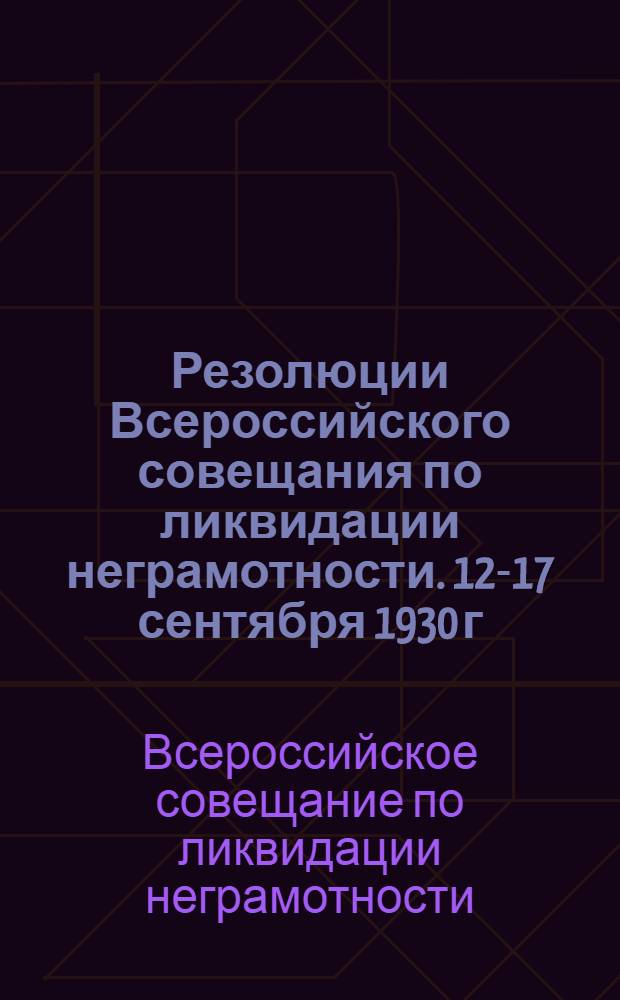 Резолюции Всероссийского совещания по ликвидации неграмотности. 12-17 сентября 1930 г.