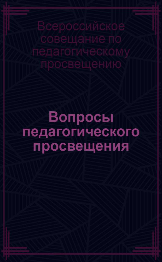 ... Вопросы педагогического просвещения : (Педагогич. пропаганда) : Материалы 1-го Всерос. совещания по педагогич. просвещению