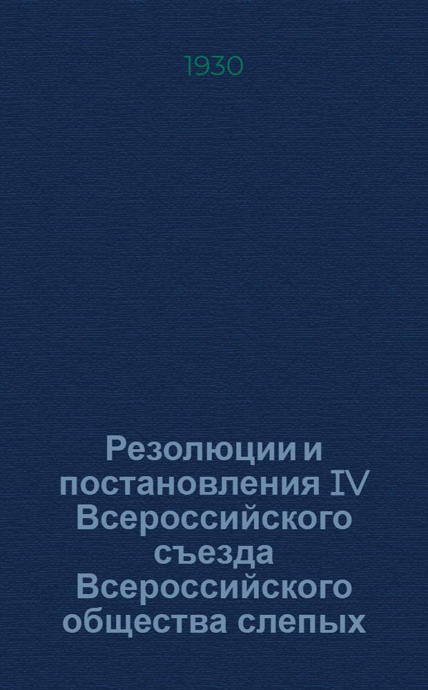 ... Резолюции и постановления IV Всероссийского съезда Всероссийского общества слепых. (Июль 1930 г.)